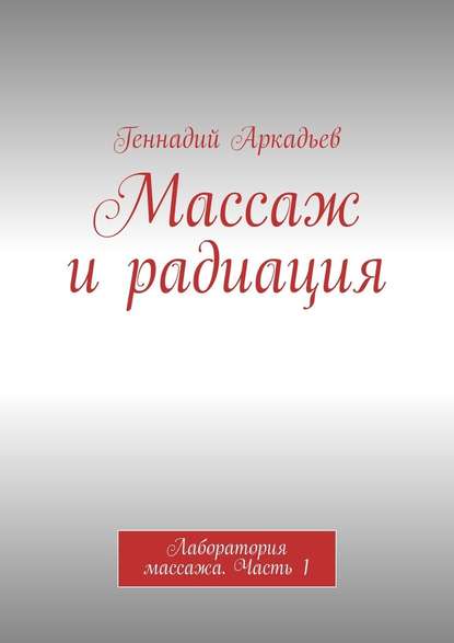 Массаж и радиация. Лаборатория массажа. Часть 1 - Геннадий Аркадьев