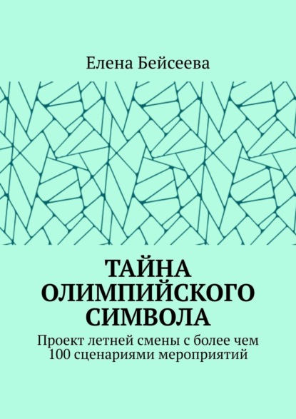 Тайна олимпийского символа. Проект летней смены с более чем 100 сценариями мероприятий - Елена Бейсеева