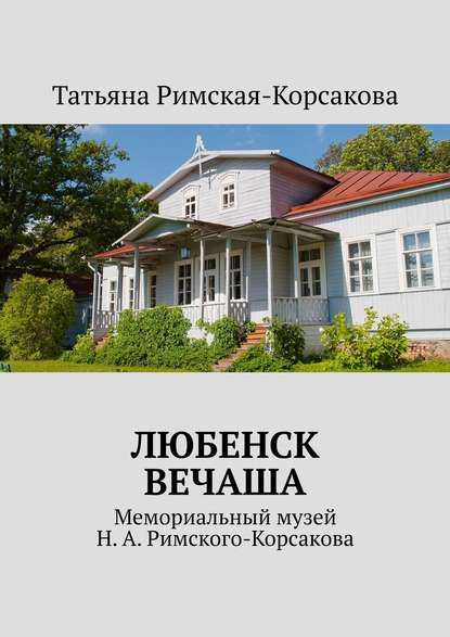 Любенск, Вечаша. Мемориальный музей Н. А. Римского-Корсакова - Татьяна Римская-Корсакова