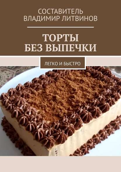 Торты без выпечки. Легко и быстро - Владимир Литвинов