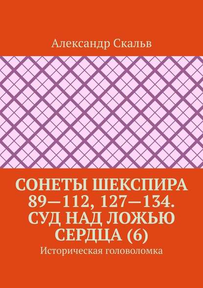 Сонеты Шекспира 89—112, 127—134. Суд над ложью сердца (6). Историческая головоломка - Александр Скальв