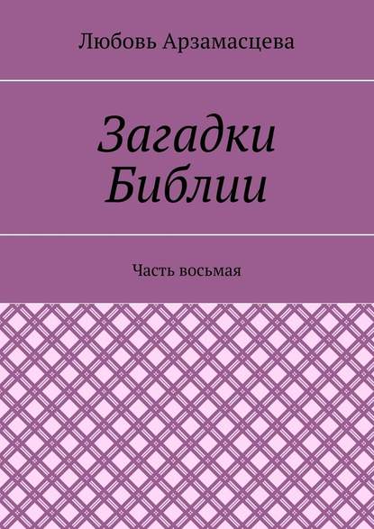 Загадки Библии. Часть восьмая - Любовь Арзамасцева