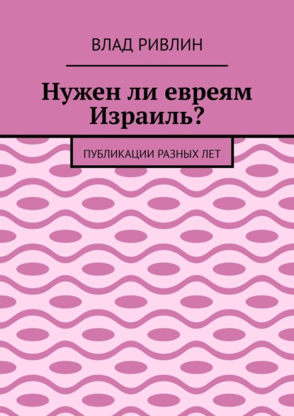 Нужен ли евреям Израиль? Публикации разных лет — Влад Ривлин