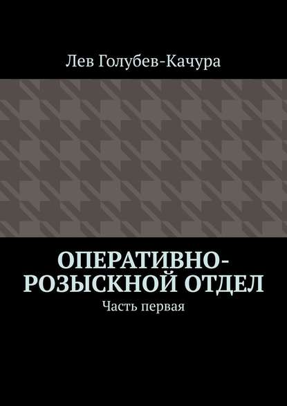 Оперативно-розыскной отдел. Часть первая - Лев Голубев-Качура