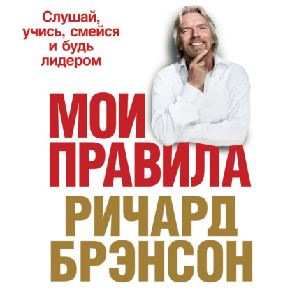 Мои правила. Слушай, учись, смейся и будь лидером - Ричард Брэнсон