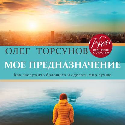 Мое предназначение. Как заслужить большего и сделать этот мир лучше - Олег Торсунов