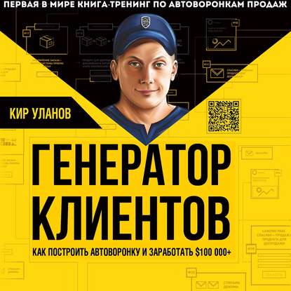 Генератор клиентов. Первая в мире книга-тренинг по автоворонкам продаж - Кир Уланов