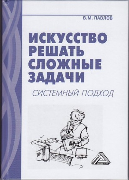 Искусство решать сложные задачи. Системный подход — В. М. Павлов