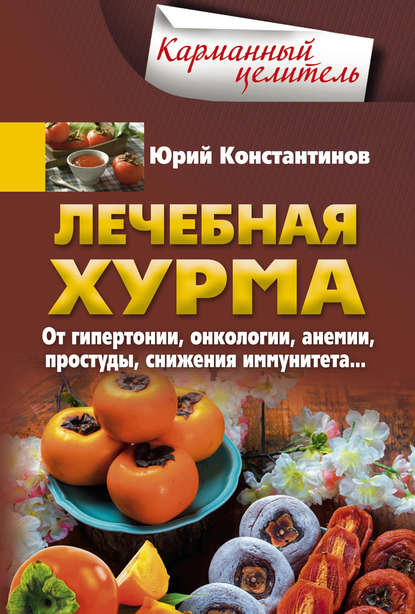 Лечебная хурма. От гипертонии, онкологии, анемии, простуды, снижения иммунитета… — Юрий Константинов