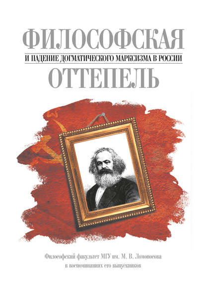 Философская оттепель и падение догматического марксизма в России. Философский факультет МГУ им. М. В. Ломоносова в воспоминаниях его выпускников — Группа авторов