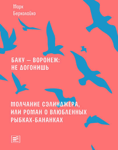 Баку – Воронеж: не догонишь. Молчание Сэлинджера, или Роман о влюбленных рыбках-бананках - Марк Берколайко