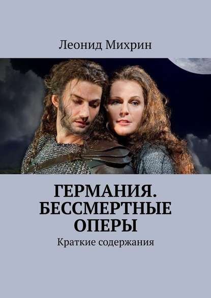 Германия. Бессмертные оперы. Краткие содержания - Леонид Михрин