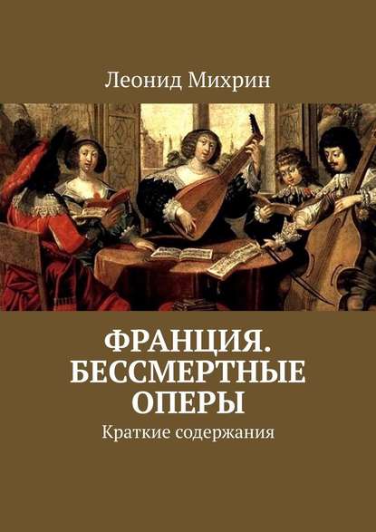 Франция. Бессмертные оперы. Краткие содержания - Леонид Михрин