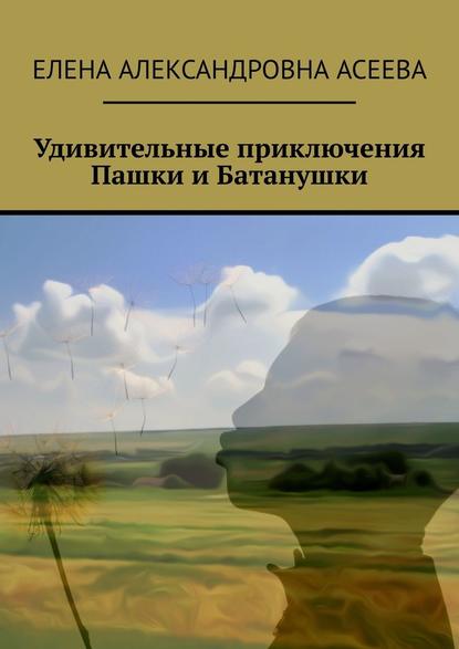 Удивительные приключения Пашки и Батанушки — Елена Александровна Асеева