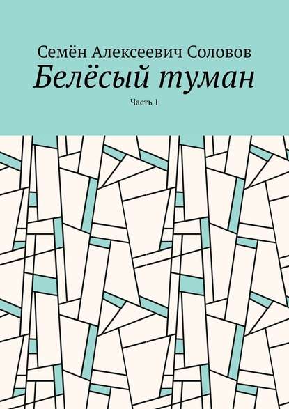 Белёсый туман. Часть 1 - Семён Алексеевич Соловов