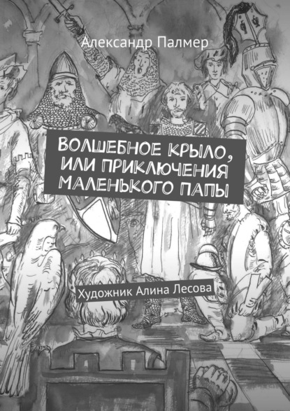 Волшебное крыло, или Приключения Маленького Папы - Александр Палмер