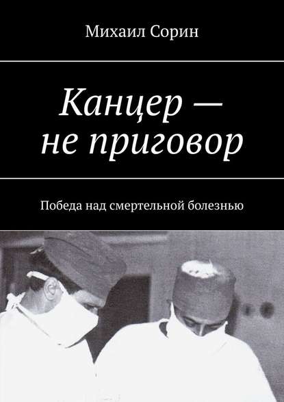 Канцер – не приговор. Победа над смертельной болезнью — Михаил Сорин