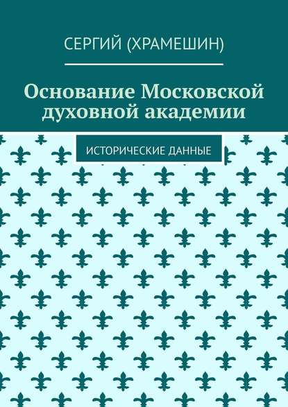 Основание Московской духовной академии. Исторические данные — Сергий (Храмешин)