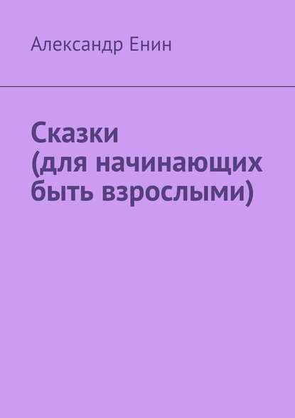 Сказки (для начинающих быть взрослыми) - Александр Енин