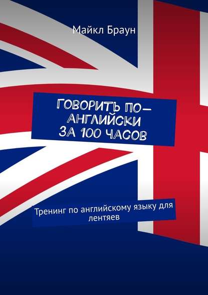 Говорить по-английски за 100 часов. Тренинг по английскому языку для лентяев — Майкл Браун