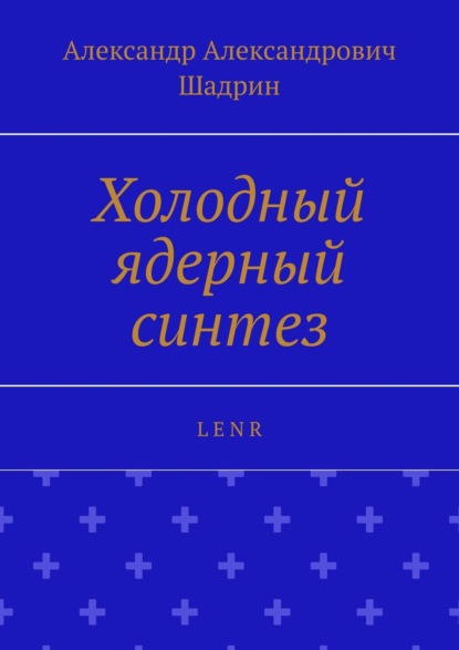 Холодный ядерный синтез. L E N R - Александр Александрович Шадрин