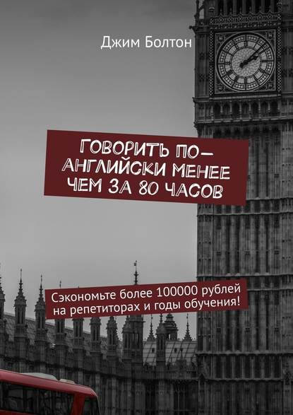 Говорить по-английски менее чем за 80 часов. Сэкономьте более 100000 рублей на репетиторах и годы обучения! - Джим Болтон