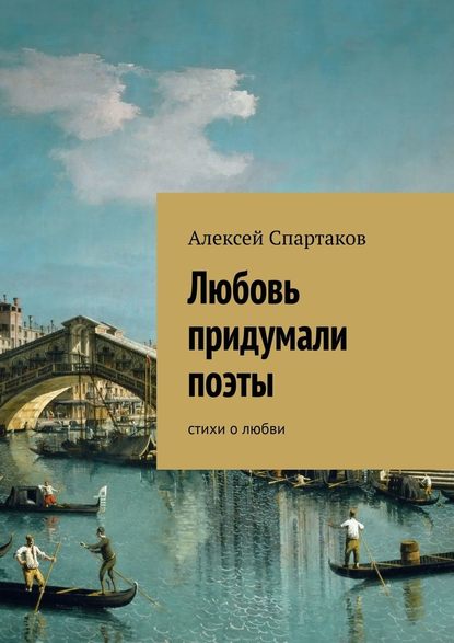 Любовь придумали поэты. Стихи о любви - Алексей Спартаков