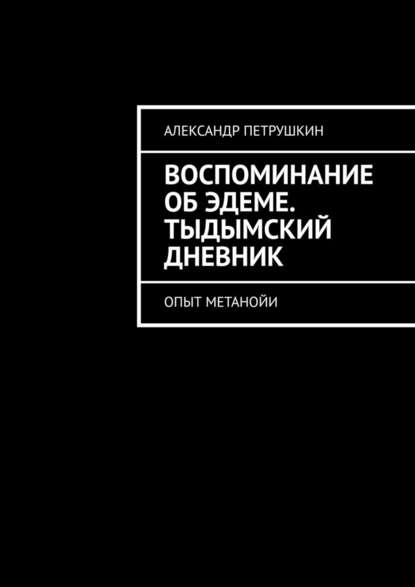 Воспоминание об Эдеме. Тыдымский дневник. Опыт метанойи - Александр Петрушкин