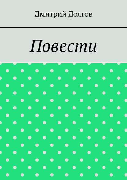 Повести. Повести обо всем - Дмитрий Долгов