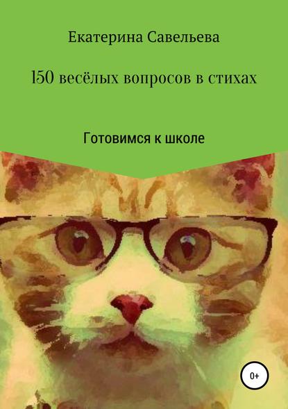 150 весёлых вопросов в стихах. Готовимся к школе - Екатерина Андреевна Савельева