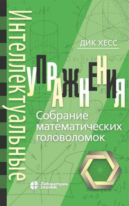 Интеллектуальные упражнения. Собрание математических головоломок - Дик Хесс