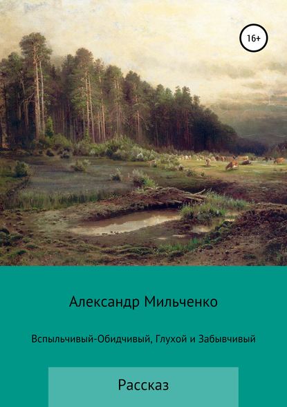 Вспыльчивый-Обидчивый, Глухой и Забывчивый - Александр Сергеевич Мильченко