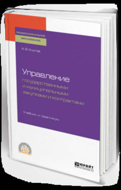 Управление государственными и муниципальными закупками и контрактами. Учебник и практикум для СПО — А. В. Кнутов