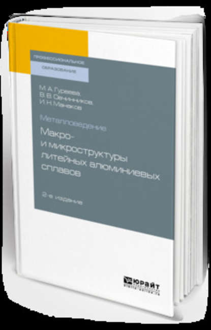 Металловедение: макро- и микроструктуры литейных алюминиевых сплавов 2-е изд., пер. и доп. Учебное пособие для СПО - Марина Алексеевна Гуреева