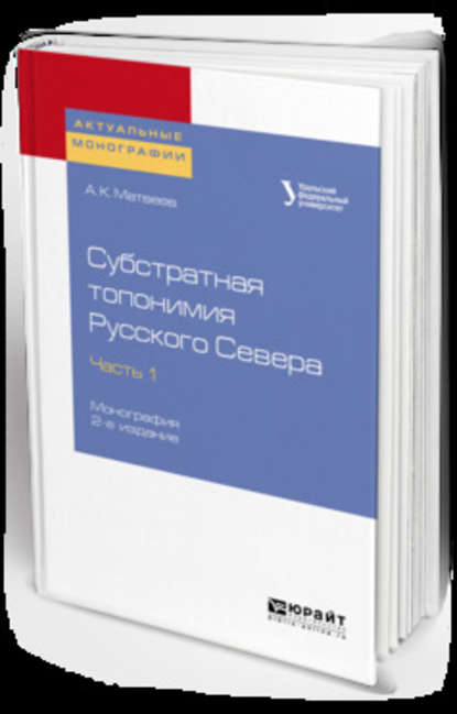 Субстратная топонимия Русского Севера в 4 ч. Часть 1 2-е изд. Монография - Александр Константинович Матвеев