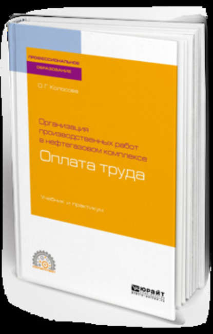 Организация производственных работ в нефтегазовом комплексе: оплата труда. Учебник и практикум для СПО — Ольга Геннадьевна Колосова