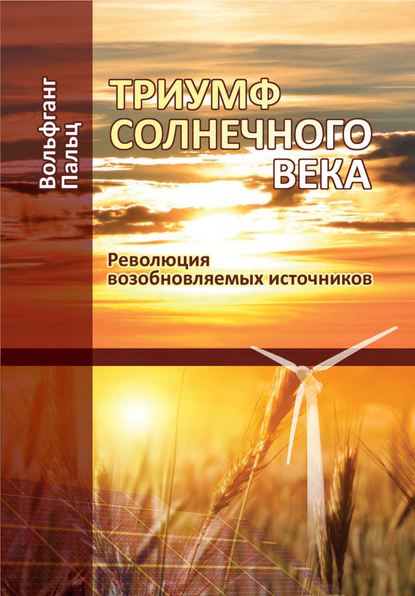 Триумф солнечного века. Революция возобновляемых источников - Вольфганг Пальц