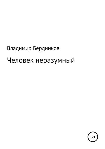 Человек неразумный - Владимир Александрович Бердников