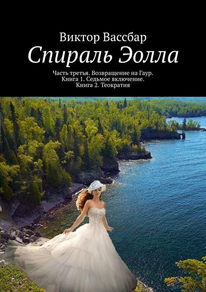 Спираль Эолла. Часть третья. Возвращение на Гаур. Книга 1. Седьмое включение. Книга 2. Теократия - Виктор Вассбар