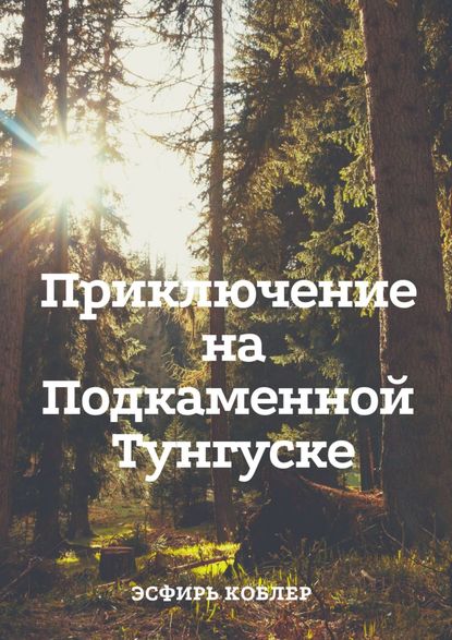 Приключение на Подкаменной Тунгуске. Путешествие к самим себе - Эсфирь Коблер