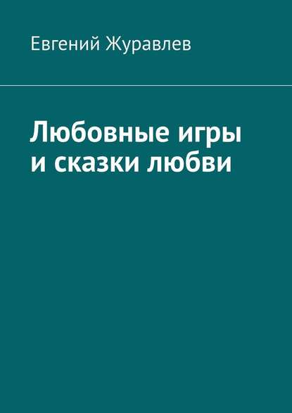 Любовные игры и сказки любви - Евгений Журавлев