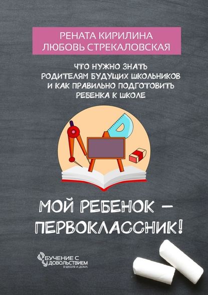 Мой ребенок – первоклассник! Что нужно знать родителям будущих школьников и как правильно подготовить ребенка к школе — Рената Кирилина