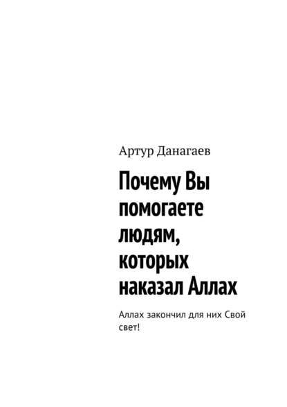 Почему Вы помогаете людям, которых наказал Аллах. Аллах закончил для них Свой свет! - Артур Данагаев