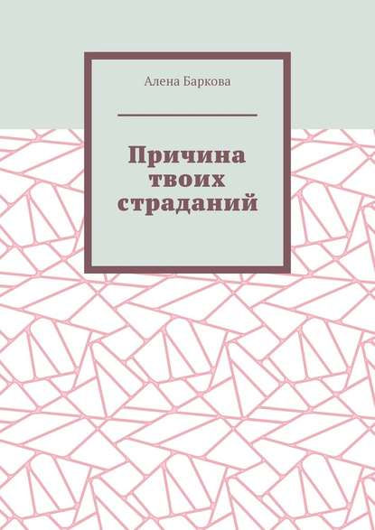 Причина твоих страданий - Алена Баркова