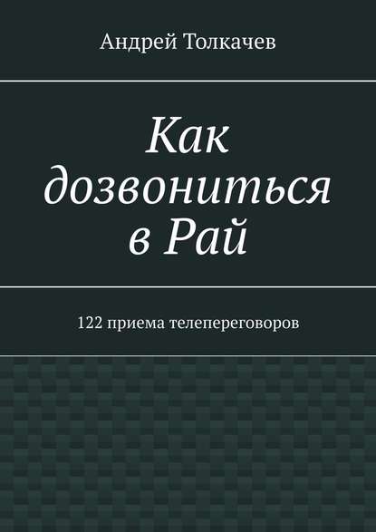 Как дозвониться в Рай. 122 приема телепереговоров - Андрей Николаевич Толкачев