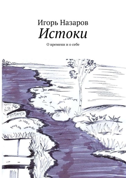 Истоки. О времени и о себе - Игорь Назаров