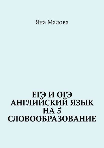 ЕГЭ и ОГЭ. Английский язык на 5. Словообразование - Яна Малова