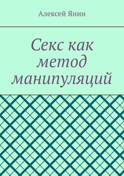 Секс как метод манипуляций - Алексей Александрович Янин