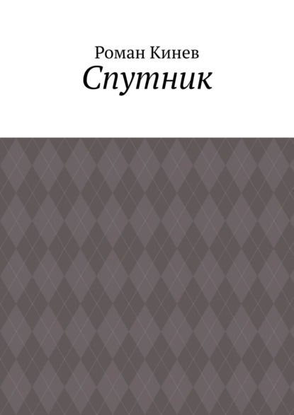 Спутник. Часть первая (из пяти рассказов) - Роман Шалвович Кинев