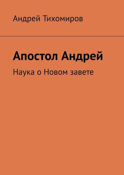 Апостол Андрей. Наука о Новом завете — Андрей Тихомиров